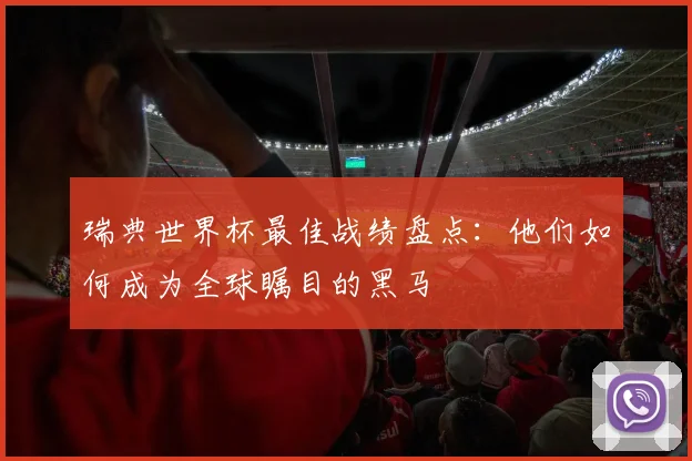 瑞典世界杯最佳战绩盘点：他们如何成为全球瞩目的黑马
